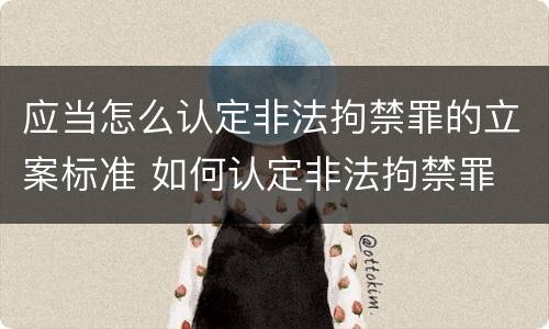 应当怎么认定非法拘禁罪的立案标准 如何认定非法拘禁罪