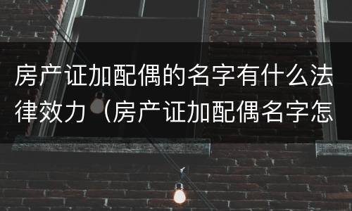 房产证加配偶的名字有什么法律效力（房产证加配偶名字怎么办）