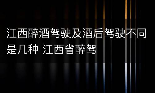 江西醉酒驾驶及酒后驾驶不同是几种 江西省醉驾