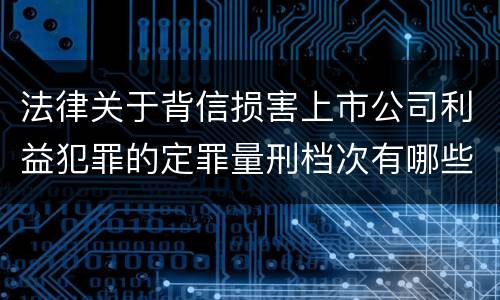 法律关于背信损害上市公司利益犯罪的定罪量刑档次有哪些