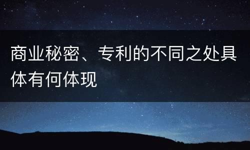 商业秘密、专利的不同之处具体有何体现