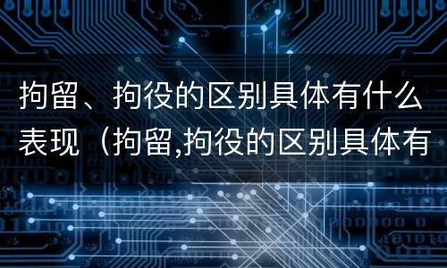 拘留、拘役的区别具体有什么表现（拘留,拘役的区别具体有什么表现和作用）