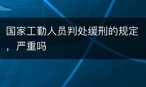 国家工勤人员判处缓刑的规定,严重吗
