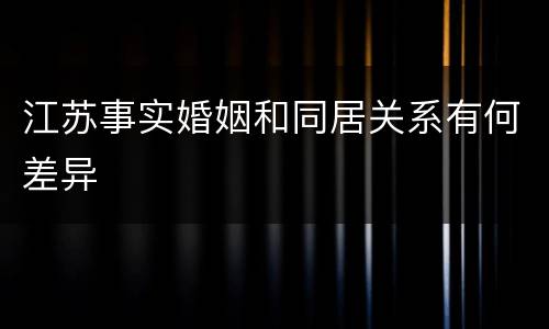 江苏事实婚姻和同居关系有何差异