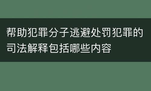 帮助犯罪分子逃避处罚犯罪的司法解释包括哪些内容