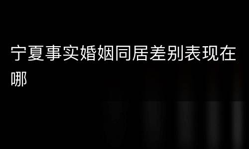 宁夏事实婚姻同居差别表现在哪