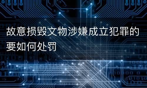 故意损毁文物涉嫌成立犯罪的要如何处罚