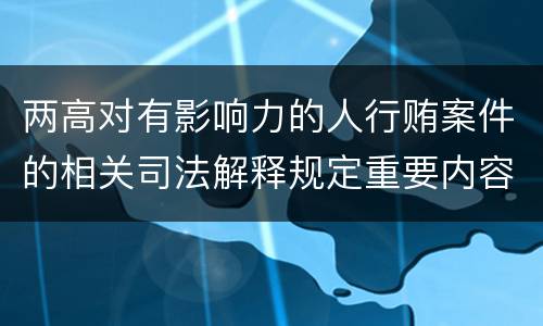 两高对有影响力的人行贿案件的相关司法解释规定重要内容都有哪些