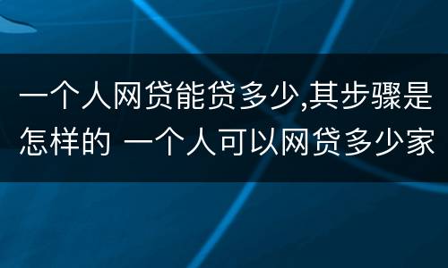 一个人网贷能贷多少,其步骤是怎样的 一个人可以网贷多少家有限制吗