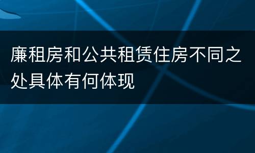 廉租房和公共租赁住房不同之处具体有何体现