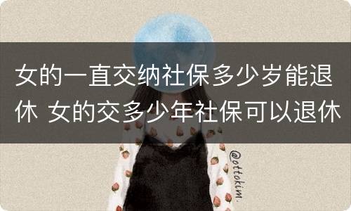 女的一直交纳社保多少岁能退休 女的交多少年社保可以退休