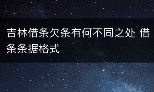 吉林借条欠条有何不同之处 借条条据格式