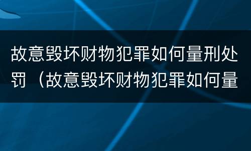 故意毁坏财物犯罪如何量刑处罚（故意毁坏财物犯罪如何量刑处罚标准）