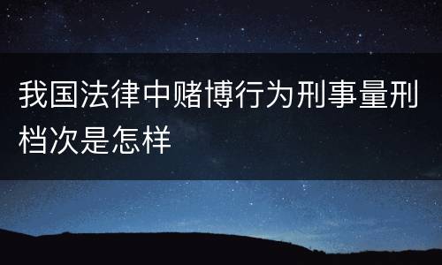 我国法律中赌博行为刑事量刑档次是怎样
