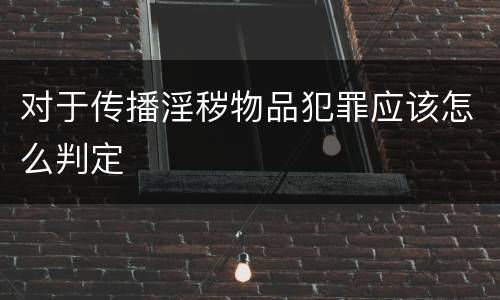 对于传播淫秽物品犯罪应该怎么判定