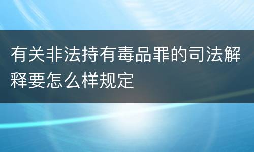 有关非法持有毒品罪的司法解释要怎么样规定