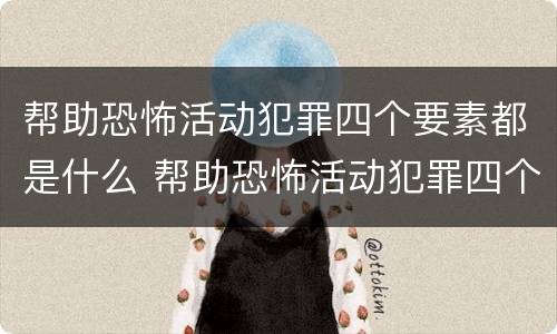 帮助恐怖活动犯罪四个要素都是什么 帮助恐怖活动犯罪四个要素都是什么意思
