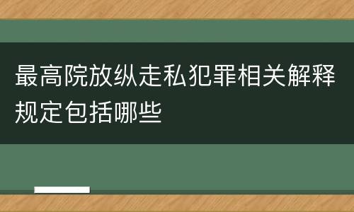 最高院放纵走私犯罪相关解释规定包括哪些