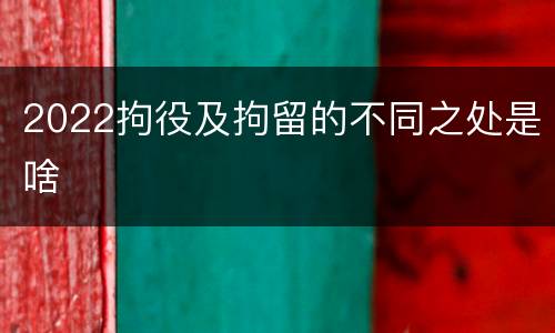 2022拘役及拘留的不同之处是啥