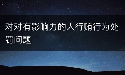 对对有影响力的人行贿行为处罚问题