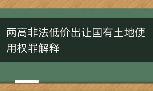 两高非法低价出让国有土地使用权罪解释