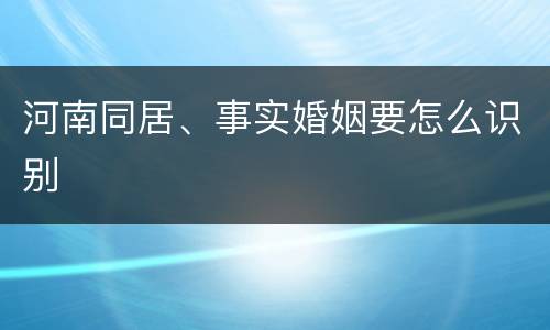 河南同居、事实婚姻要怎么识别