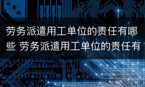 劳务派遣用工单位的责任有哪些 劳务派遣用工单位的责任有哪些保险