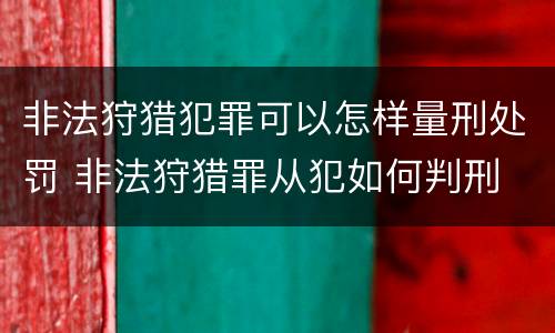 非法狩猎犯罪可以怎样量刑处罚 非法狩猎罪从犯如何判刑