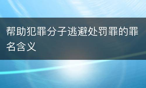 帮助犯罪分子逃避处罚罪的罪名含义