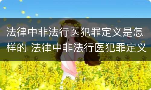 法律中非法行医犯罪定义是怎样的 法律中非法行医犯罪定义是怎样的规定