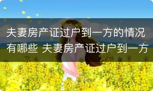 夫妻房产证过户到一方的情况有哪些 夫妻房产证过户到一方的情况有哪些影响