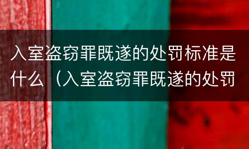 入室盗窃罪既遂的处罚标准是什么（入室盗窃罪既遂的处罚标准是什么呢）