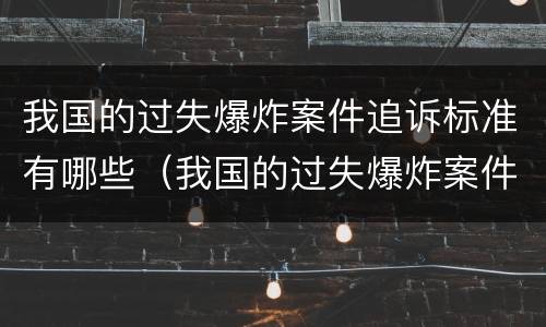 我国的过失爆炸案件追诉标准有哪些（我国的过失爆炸案件追诉标准有哪些内容）
