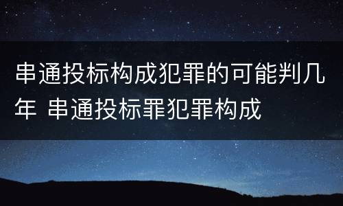 串通投标构成犯罪的可能判几年 串通投标罪犯罪构成