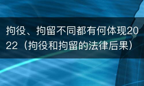 拘役、拘留不同都有何体现2022（拘役和拘留的法律后果）