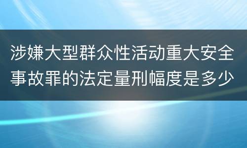 涉嫌大型群众性活动重大安全事故罪的法定量刑幅度是多少