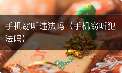 手机窃听违法吗（手机窃听犯法吗）