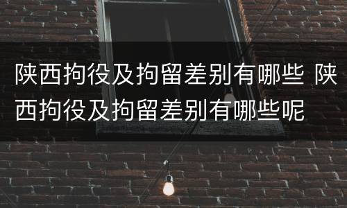 陕西拘役及拘留差别有哪些 陕西拘役及拘留差别有哪些呢