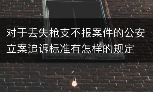 对于丢失枪支不报案件的公安立案追诉标准有怎样的规定