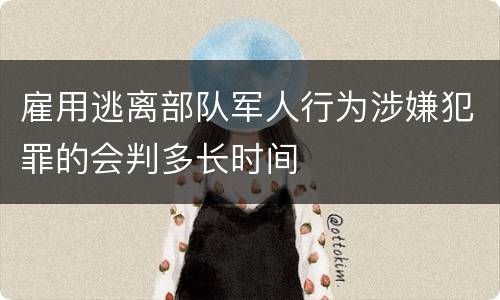 雇用逃离部队军人行为涉嫌犯罪的会判多长时间