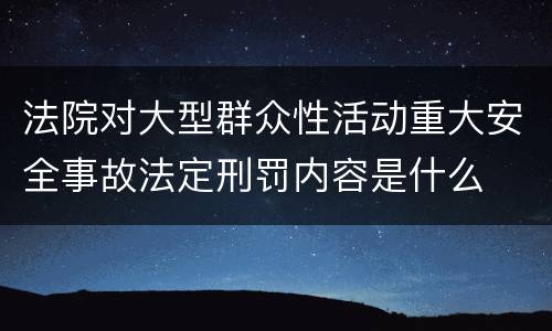 法院对大型群众性活动重大安全事故法定刑罚内容是什么