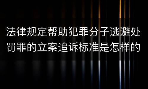 法律规定帮助犯罪分子逃避处罚罪的立案追诉标准是怎样的