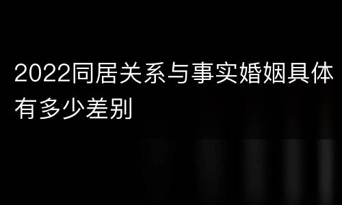 2022同居关系与事实婚姻具体有多少差别