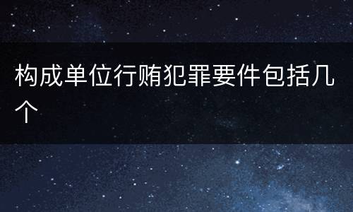 构成单位行贿犯罪要件包括几个
