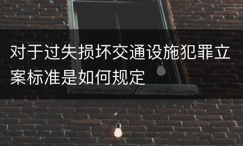 对于过失损坏交通设施犯罪立案标准是如何规定