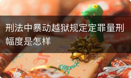 刑法中暴动越狱规定定罪量刑幅度是怎样