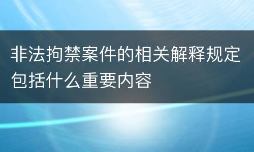 非法拘禁案件的相关解释规定包括什么重要内容