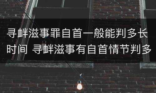 寻衅滋事罪自首一般能判多长时间 寻衅滋事有自首情节判多久