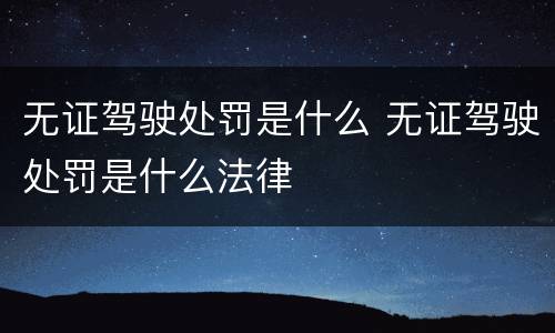 无证驾驶处罚是什么 无证驾驶处罚是什么法律