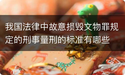 我国法律中故意损毁文物罪规定的刑事量刑的标准有哪些